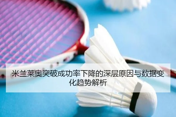 米兰莱奥突破成功率下降的深层原因与数据变化趋势解析