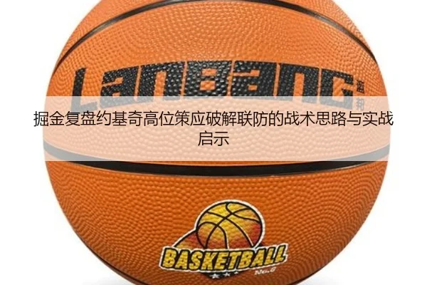 掘金复盘约基奇高位策应破解联防的战术思路与实战启示