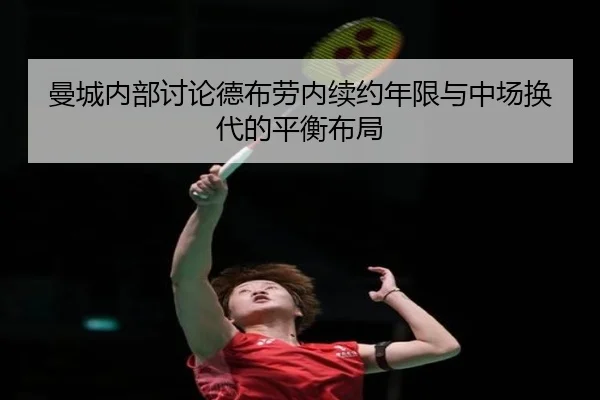 曼城内部讨论德布劳内续约年限与中场换代的平衡布局